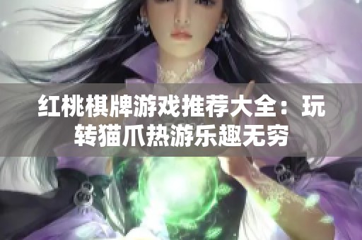 红桃棋牌游戏推荐大全：玩转猫爪热游乐趣无穷