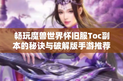 畅玩魔兽世界怀旧服Toc副本的秘诀与破解版手游推荐