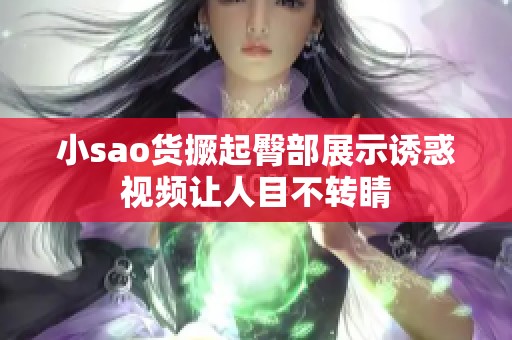 小sao货撅起臀部展示诱惑视频让人目不转睛