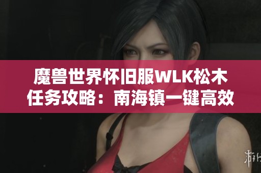 魔兽世界怀旧服WLK松木任务攻略：南海镇一键高效完成技巧解析