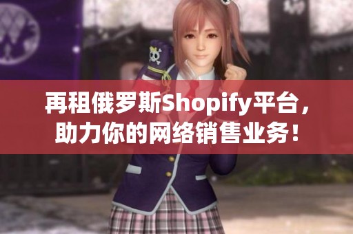 再租俄罗斯Shopify平台，助力你的网络销售业务！