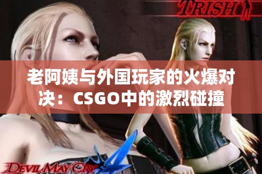 老阿姨与外国玩家的火爆对决：CSGO中的激烈碰撞