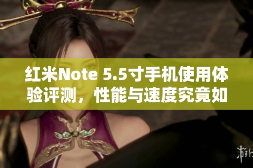 红米Note 5.5寸手机使用体验评测，性能与速度究竟如何