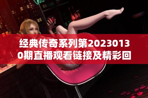 经典传奇系列第20230130期直播观看链接及精彩回顾