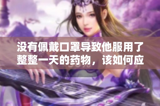 没有佩戴口罩导致他服用了整整一天的药物，该如何应对