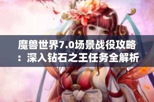 魔兽世界7.0场景战役攻略：深入钻石之王任务全解析