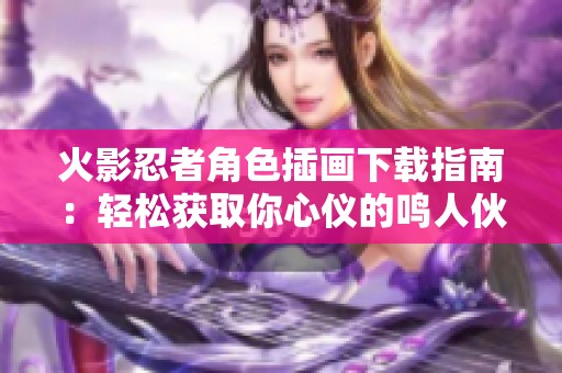 火影忍者角色插画下载指南：轻松获取你心仪的鸣人伙伴