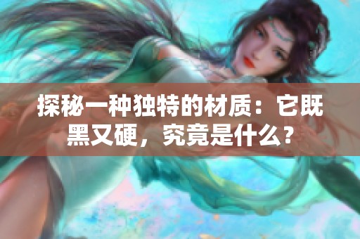 探秘一种独特的材质：它既黑又硬，究竟是什么？