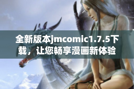 全新版本jmcomic1.7.5下载，让您畅享漫画新体验