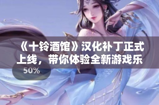《十铃酒馆》汉化补丁正式上线，带你体验全新游戏乐趣