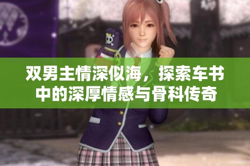 双男主情深似海，探索车书中的深厚情感与骨科传奇