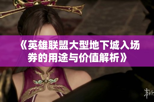 《英雄联盟大型地下城入场券的用途与价值解析》