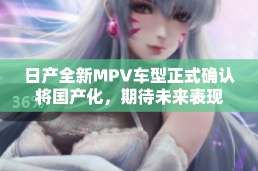 日产全新MPV车型正式确认将国产化，期待未来表现