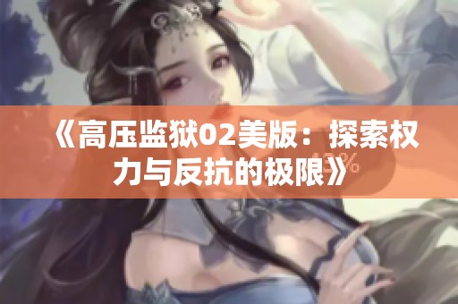 《高压监狱02美版：探索权力与反抗的极限》