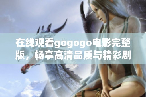 在线观看gogogo电影完整版，畅享高清品质与精彩剧情