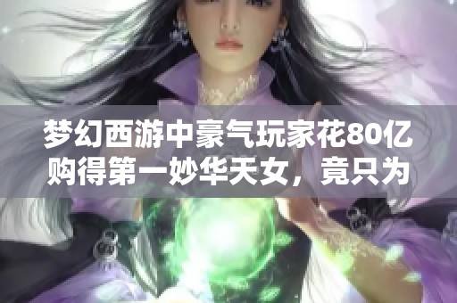 梦幻西游中豪气玩家花80亿购得第一妙华天女，竟只为静待半月