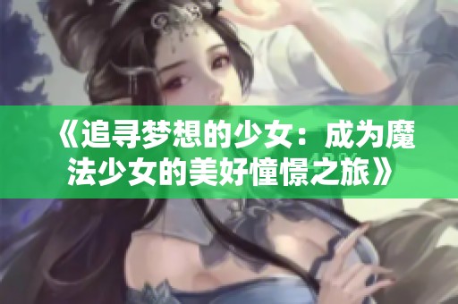 《追寻梦想的少女：成为魔法少女的美好憧憬之旅》