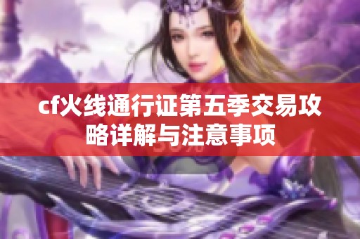 cf火线通行证第五季交易攻略详解与注意事项