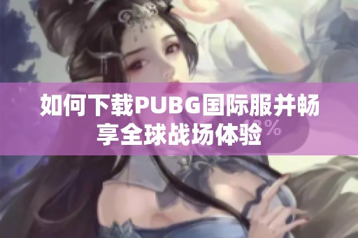 如何下载PUBG国际服并畅享全球战场体验