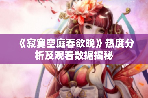 《寂寞空庭春欲晚》热度分析及观看数据揭秘