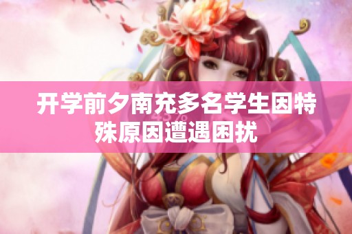 开学前夕南充多名学生因特殊原因遭遇困扰