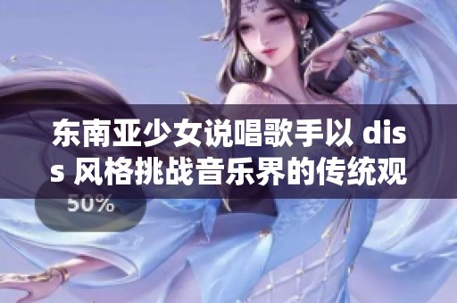 东南亚少女说唱歌手以 diss 风格挑战音乐界的传统观念