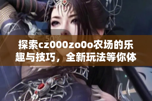 探索cz000zo0o农场的乐趣与技巧，全新玩法等你体验