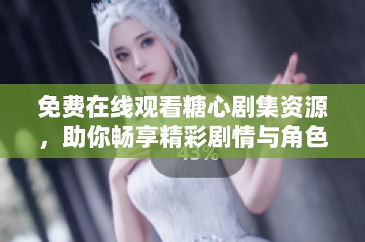 免费在线观看糖心剧集资源，助你畅享精彩剧情与角色魅力