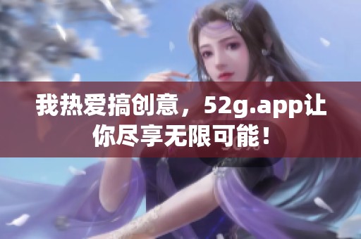 我热爱搞创意，52g.app让你尽享无限可能！