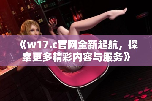 《w17.c官网全新起航，探索更多精彩内容与服务》