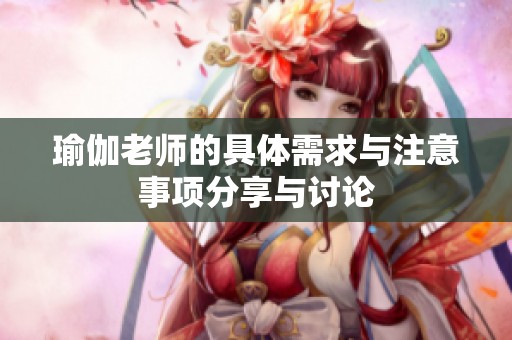 瑜伽老师的具体需求与注意事项分享与讨论