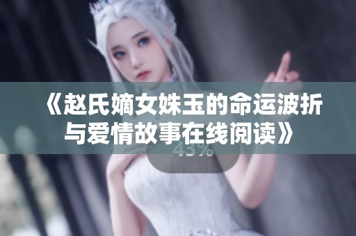 《赵氏嫡女姝玉的命运波折与爱情故事在线阅读》