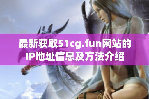 最新获取51cg.fun网站的IP地址信息及方法介绍