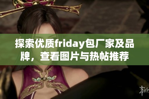 探索优质friday包厂家及品牌，查看图片与热帖推荐