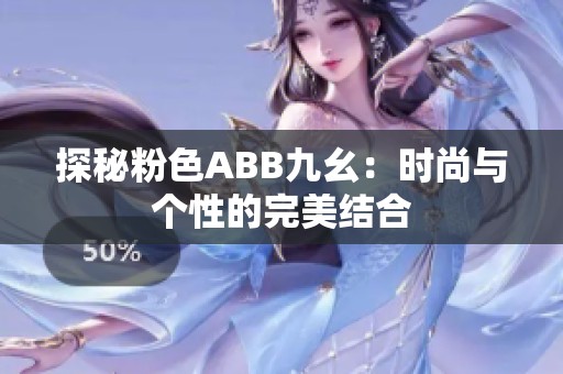 探秘粉色ABB九幺：时尚与个性的完美结合