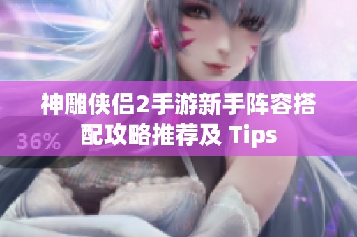 神雕侠侣2手游新手阵容搭配攻略推荐及 Tips