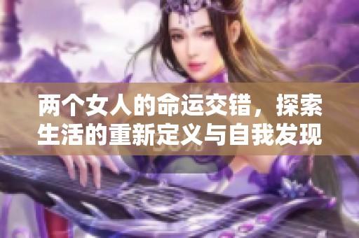 两个女人的命运交错，探索生活的重新定义与自我发现