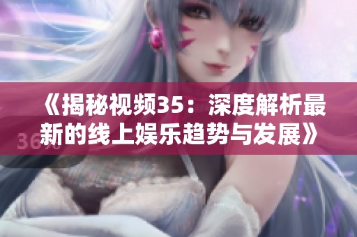 《揭秘视频35：深度解析最新的线上娱乐趋势与发展》
