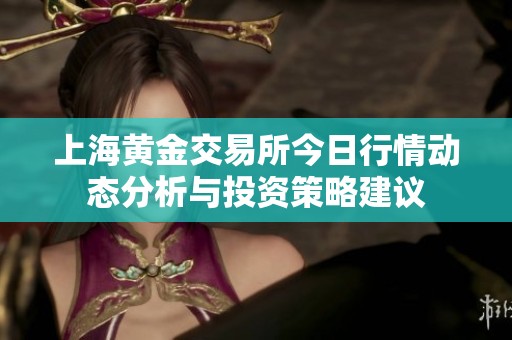 上海黄金交易所今日行情动态分析与投资策略建议