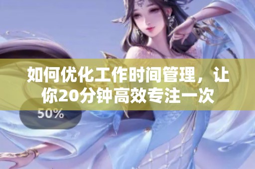 如何优化工作时间管理，让你20分钟高效专注一次