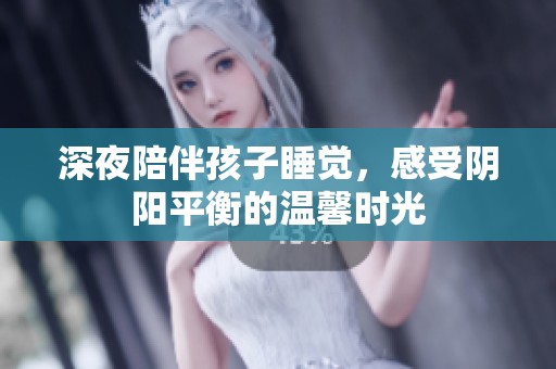 深夜陪伴孩子睡觉，感受阴阳平衡的温馨时光