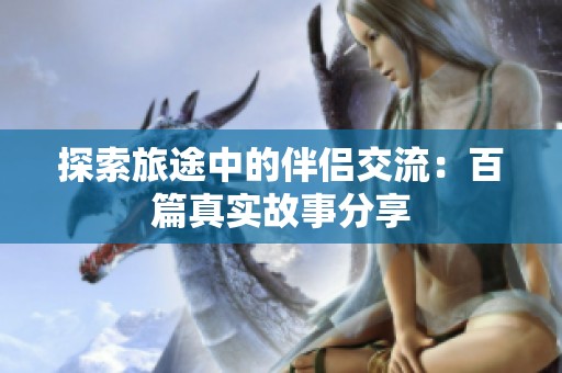 探索旅途中的伴侣交流：百篇真实故事分享