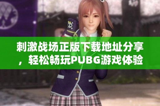 刺激战场正版下载地址分享，轻松畅玩PUBG游戏体验