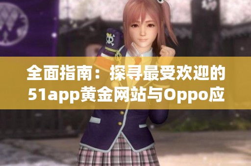 全面指南：探寻最受欢迎的51app黄金网站与Oppo应用推荐