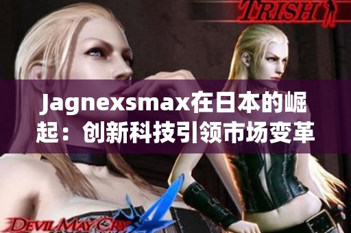 Jagnexsmax在日本的崛起：创新科技引领市场变革