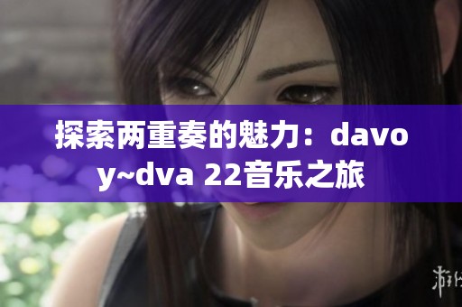 探索两重奏的魅力：davoy~dva 22音乐之旅