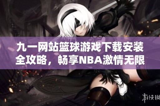 九一网站篮球游戏下载安装全攻略，畅享NBA激情无限