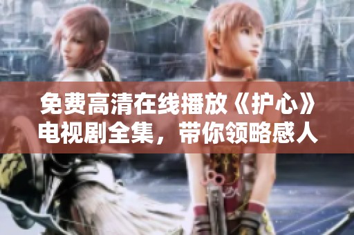 免费高清在线播放《护心》电视剧全集，带你领略感人故事