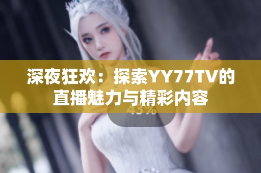 深夜狂欢：探索YY77TV的直播魅力与精彩内容