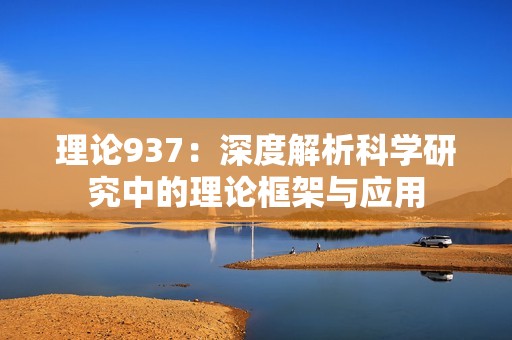 理论937：深度解析科学研究中的理论框架与应用